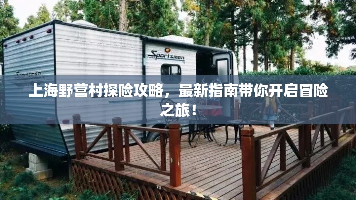 上海野營(yíng)村探險(xiǎn)攻略，最新指南帶你開(kāi)啟冒險(xiǎn)之旅！