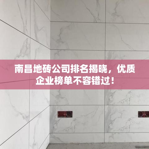 南昌地磚公司排名揭曉，優(yōu)質(zhì)企業(yè)榜單不容錯(cuò)過！
