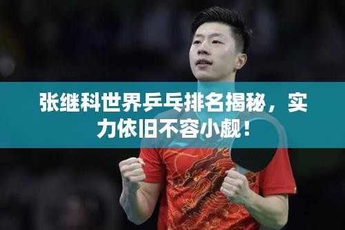 張繼科世界乒乓排名揭秘，實力依舊不容小覷！