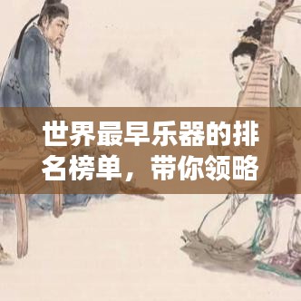 世界最早樂器的排名榜單，帶你領(lǐng)略古代音樂的魅力！