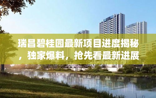 瑞昌碧桂園最新項目進度揭秘，獨家爆料，搶先看最新進展！