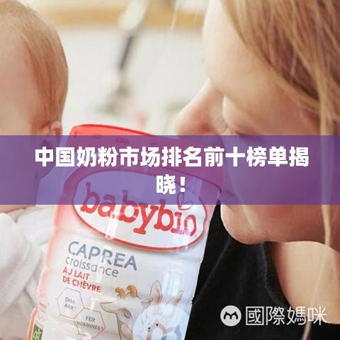 中國奶粉市場排名前十榜單揭曉！