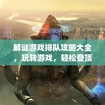 解謎游戲排隊(duì)攻略大全，玩轉(zhuǎn)游戲，輕松登頂！