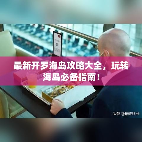 最新開羅海島攻略大全，玩轉(zhuǎn)海島必備指南！