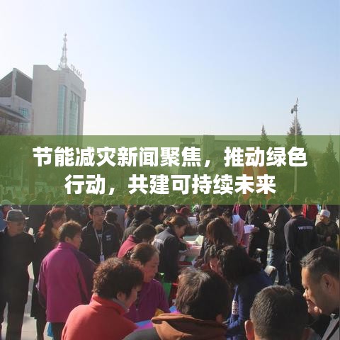 節(jié)能減災(zāi)新聞聚焦，推動(dòng)綠色行動(dòng)，共建可持續(xù)未來