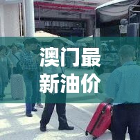 澳門最新油價(jià)表查詢，油價(jià)動(dòng)態(tài)與影響因素一網(wǎng)打盡