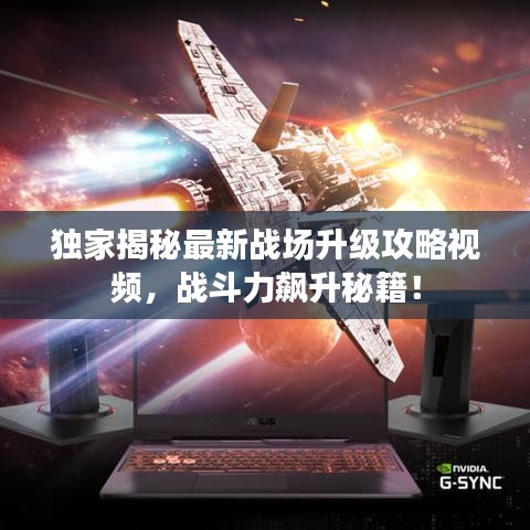 獨家揭秘最新戰(zhàn)場升級攻略視頻，戰(zhàn)斗力飆升秘籍！