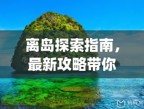 離島探索指南，最新攻略帶你暢游未知海島世界