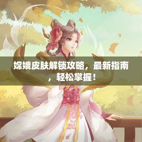嫦娥皮膚解鎖攻略，最新指南，輕松掌握！
