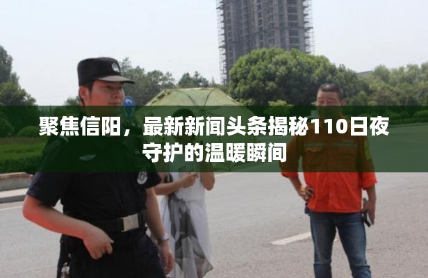 聚焦信陽，最新新聞頭條揭秘110日夜守護的溫暖瞬間