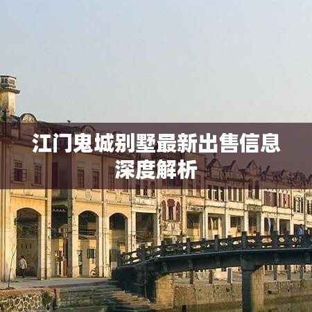 江門鬼城別墅最新出售信息深度解析