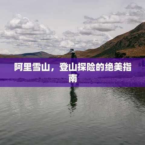 阿里雪山，登山探險(xiǎn)的絕美指南