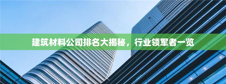 建筑材料公司排名大揭秘，行業(yè)領(lǐng)軍者一覽