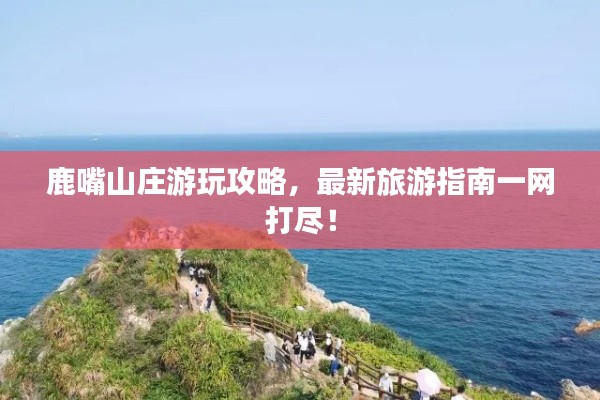 鹿嘴山莊游玩攻略，最新旅游指南一網(wǎng)打盡！
