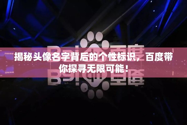 揭秘頭像名字背后的個(gè)性標(biāo)識(shí)，百度帶你探尋無限可能！