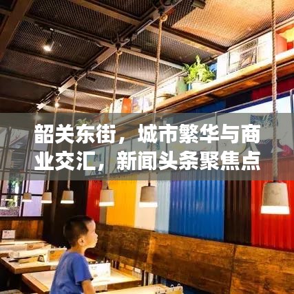 韶關(guān)東街，城市繁華與商業(yè)交匯，新聞?lì)^條聚焦點(diǎn)
