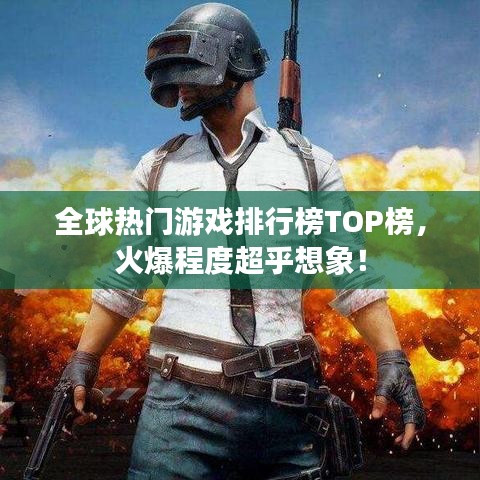 全球熱門游戲排行榜TOP榜，火爆程度超乎想象！