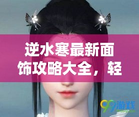 逆水寒最新面飾攻略大全，輕松獲取絕美妝容！