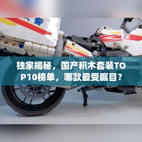 獨家揭秘，國產(chǎn)積木套裝TOP10榜單，哪款最受矚目？