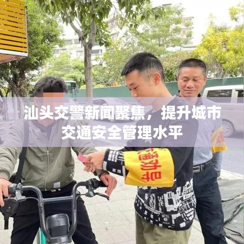 汕頭交警新聞聚焦，提升城市交通安全管理水平