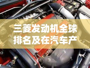 三菱發(fā)動機全球排名及在汽車產業(yè)中的影響力解析