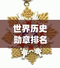 世界歷史勛章排名大揭秘，榮譽之巔，誰與爭鋒！