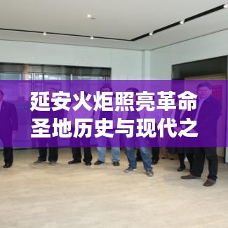 延安火炬照亮革命圣地歷史與現(xiàn)代之光，新聞頭條揭秘
