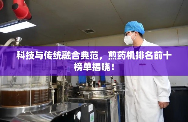 科技與傳統(tǒng)融合典范，煎藥機(jī)排名前十榜單揭曉！
