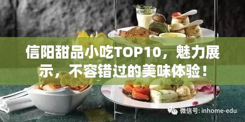 信陽甜品小吃TOP10，魅力展示，不容錯(cuò)過的美味體驗(yàn)！