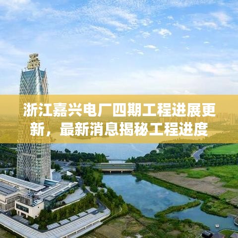 浙江嘉興電廠四期工程進(jìn)展更新，最新消息揭秘工程進(jìn)度