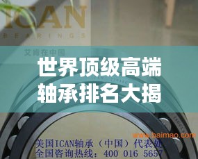 世界頂級高端軸承排名大揭秘！