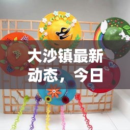 大沙鎮(zhèn)最新動(dòng)態(tài)，今日焦點(diǎn)，不容錯(cuò)過！
