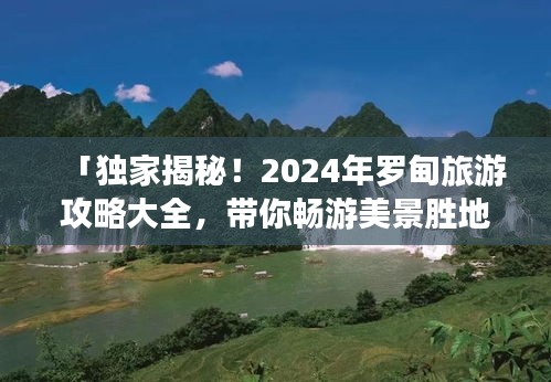 「獨家揭秘！2024年羅甸旅游攻略大全，帶你暢游美景勝地！」