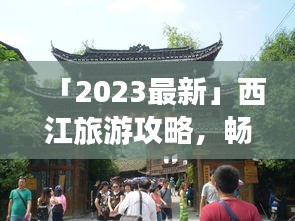 「2023最新」西江旅游攻略，暢游美景，盡享風(fēng)情！