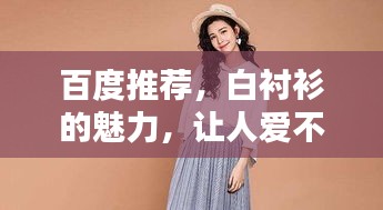 百度推薦，白襯衫的魅力，讓人愛不釋手！