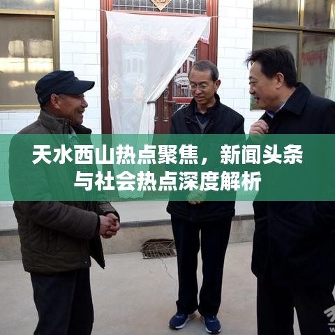 天水西山熱點聚焦，新聞頭條與社會熱點深度解析