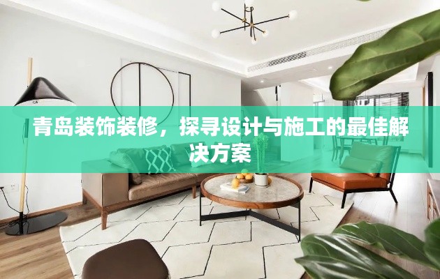 青島裝飾裝修，探尋設(shè)計(jì)與施工的最佳解決方案