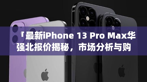 「最新iPhone 13 Pro Max華強(qiáng)北報(bào)價(jià)揭秘，市場分析與購買指南」