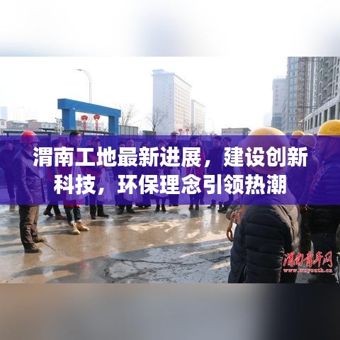 渭南工地最新進(jìn)展，建設(shè)創(chuàng)新科技，環(huán)保理念引領(lǐng)熱潮