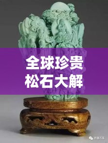 全球珍貴松石大解密，排名與價值魅力的探索