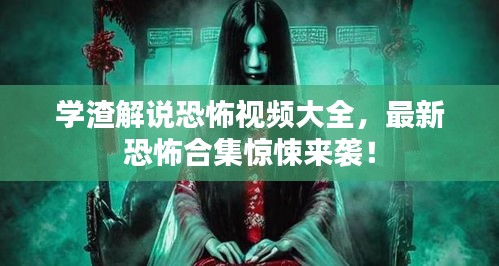學(xué)渣解說恐怖視頻大全，最新恐怖合集驚悚來襲！