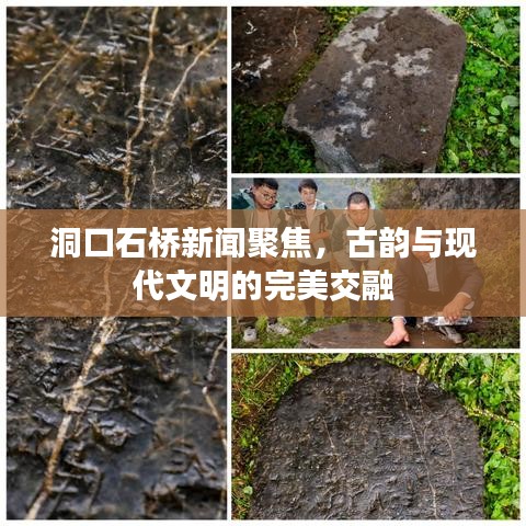 洞口石橋新聞聚焦，古韻與現(xiàn)代文明的完美交融