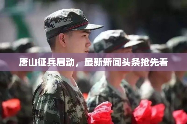 唐山征兵啟動，最新新聞頭條搶先看