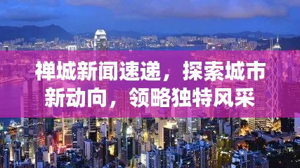 禪城新聞速遞，探索城市新動向，領(lǐng)略獨(dú)特風(fēng)采
