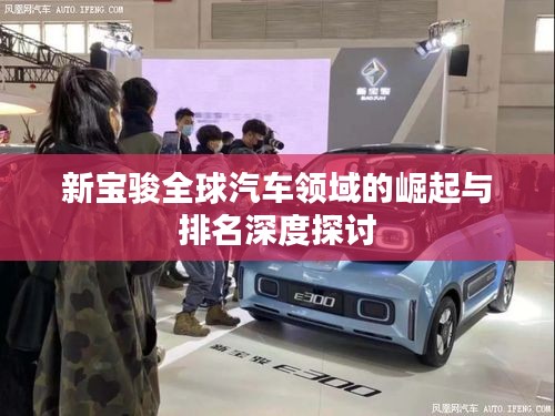 新寶駿全球汽車領(lǐng)域的崛起與排名深度探討