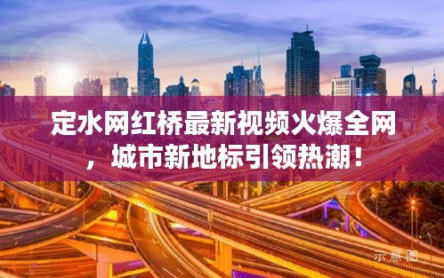 定水網(wǎng)紅橋最新視頻火爆全網(wǎng)，城市新地標(biāo)引領(lǐng)熱潮！