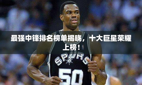 最強中鋒排名榜單揭曉，十大巨星榮耀上榜！