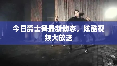 今日爵士舞最新動態(tài)，炫酷視頻大放送
