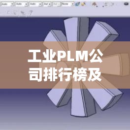 工業(yè)PLM公司排行榜及影響力深度解析