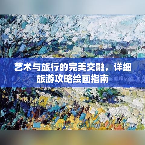 藝術與旅行的完美交融，詳細旅游攻略繪畫指南